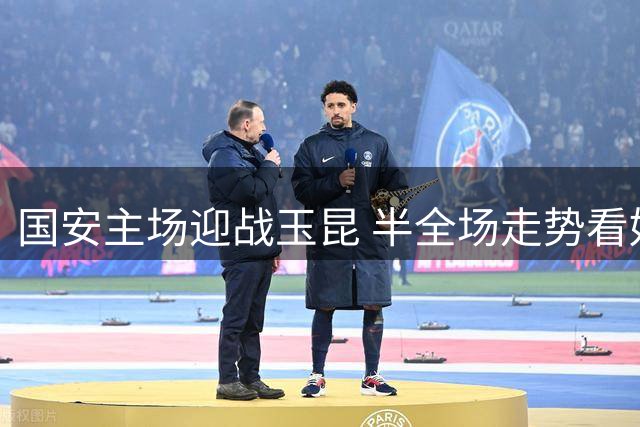国安主场迎战玉昆 半全场走势看好主队双胜