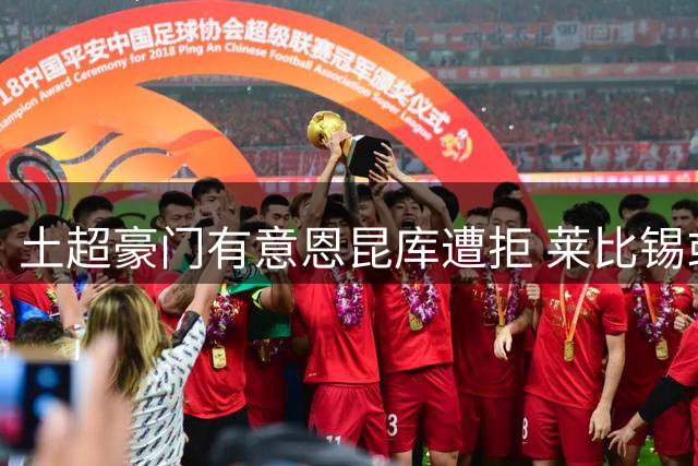 土超豪门有意恩昆库遭拒 莱比锡或成球员下家